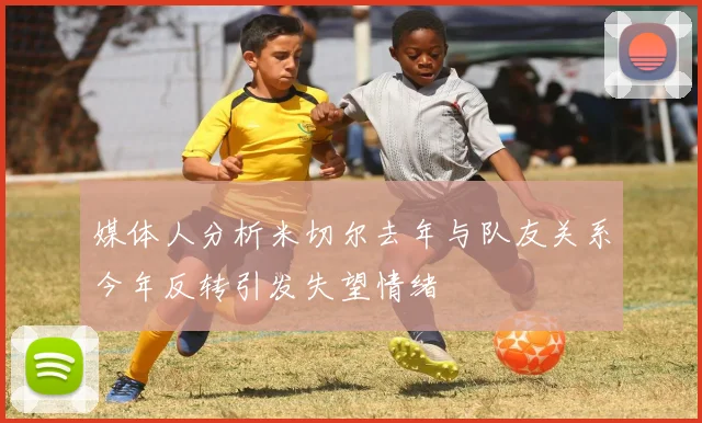 媒体人分析米切尔去年与队友关系今年反转引发失望情绪