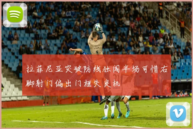 拉菲尼亚突破防线独闯半场可惜右脚射门偏出门框失良机