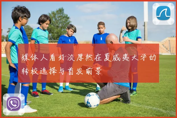 媒体人看好淡厚然在夏威夷大学的转校选择与首发前景