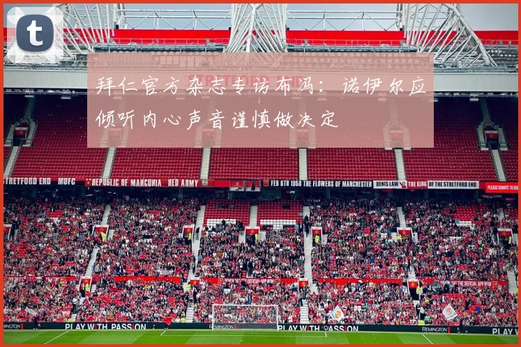 拜仁官方杂志专访布冯：诺伊尔应倾听内心声音谨慎做决定