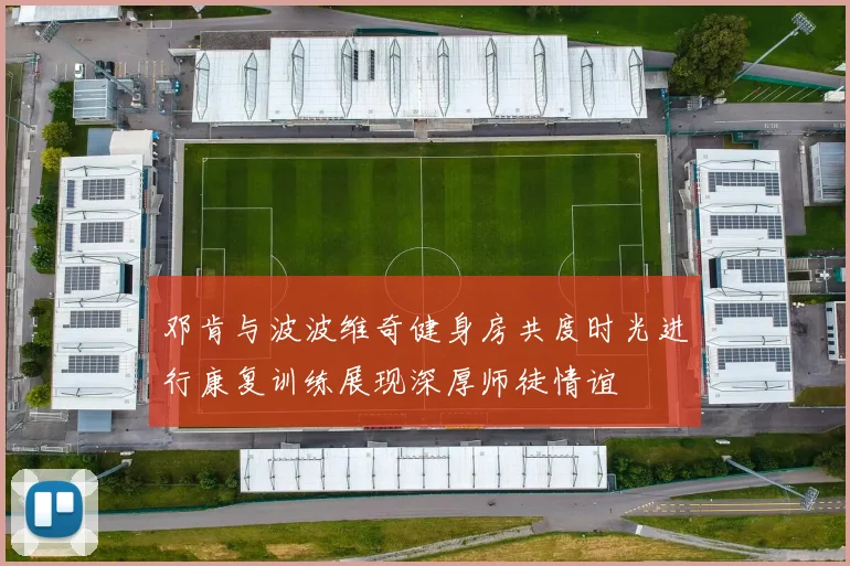 邓肯与波波维奇健身房共度时光进行康复训练展现深厚师徒情谊
