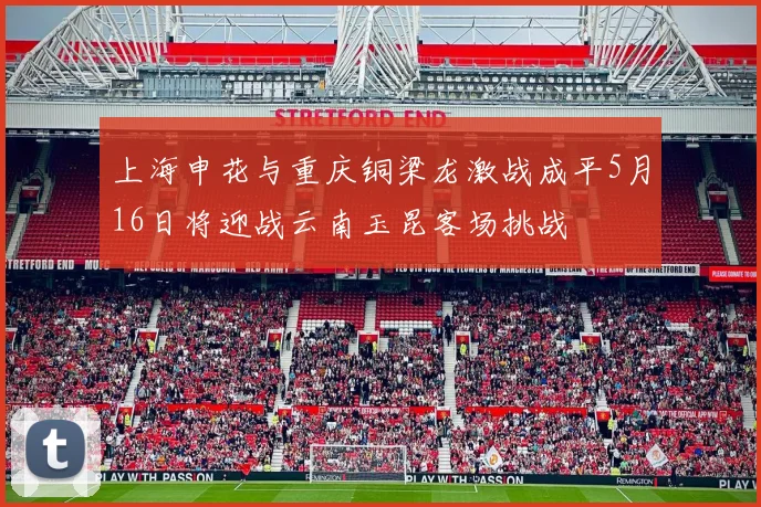 上海申花与重庆铜梁龙激战成平5月16日将迎战云南玉昆客场挑战