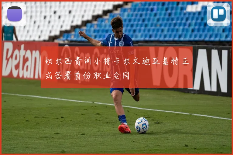 切尔西青训小将卡尔文迪亚基特正式签署首份职业合同